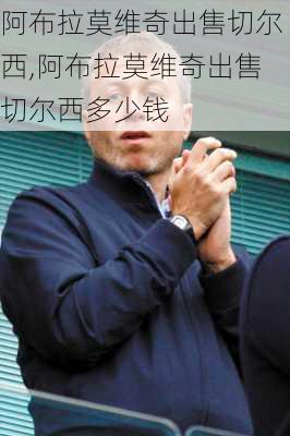 阿布拉莫维奇出售切尔西,阿布拉莫维奇出售切尔西多少钱