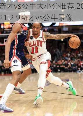 奇才vs公牛大小分推荐,2021.2.9奇才vs公牛录像