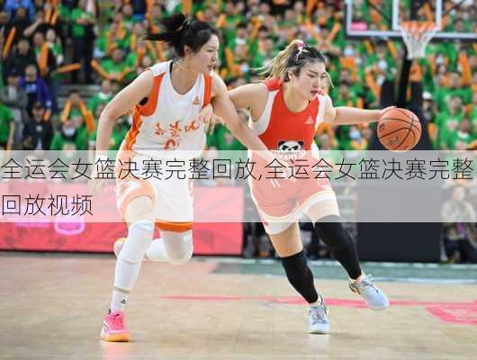 全运会女篮决赛完整回放,全运会女篮决赛完整回放视频