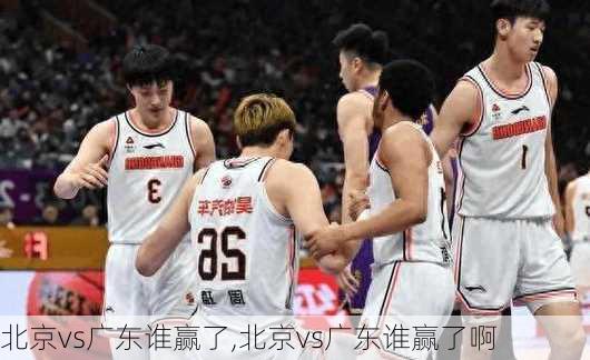 北京vs广东谁赢了,北京vs广东谁赢了啊