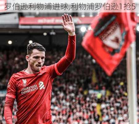罗伯逊利物浦进球,利物浦罗伯逊1抢5