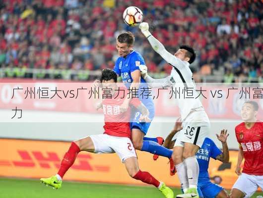广州恒大vs广州富力推荐,广州恒大 vs 广州富力