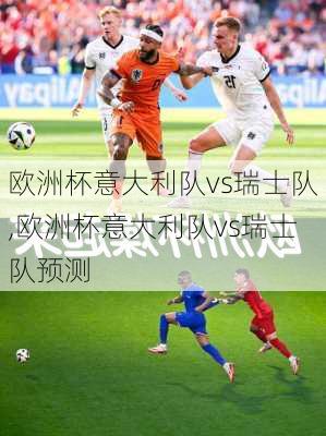 欧洲杯意大利队vs瑞士队,欧洲杯意大利队vs瑞士队预测