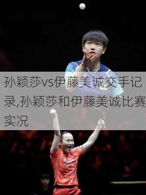 孙颖莎vs伊藤美诚交手记录,孙颖莎和伊藤美诚比赛实况