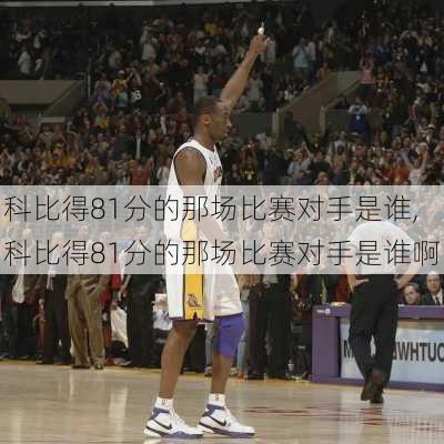 科比得81分的那场比赛对手是谁,科比得81分的那场比赛对手是谁啊