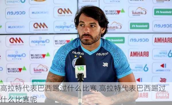 高拉特代表巴西踢过什么比赛,高拉特代表巴西踢过什么比赛呢