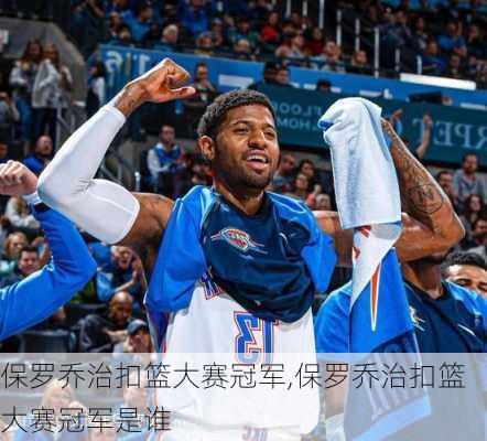 保罗乔治扣篮大赛冠军,保罗乔治扣篮大赛冠军是谁