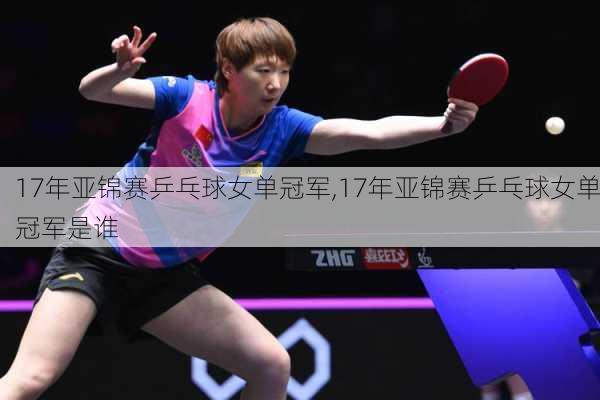 17年亚锦赛乒乓球女单冠军,17年亚锦赛乒乓球女单冠军是谁