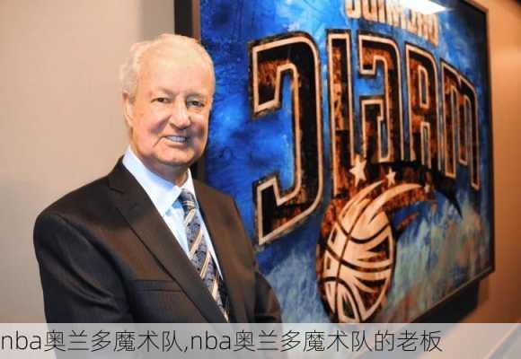 nba奥兰多魔术队,nba奥兰多魔术队的老板