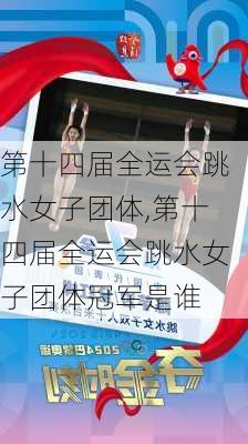 第十四届全运会跳水女子团体,第十四届全运会跳水女子团体冠军是谁
