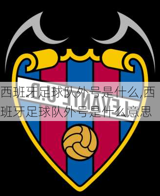 西班牙足球队外号是什么,西班牙足球队外号是什么意思