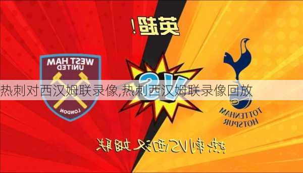 热刺对西汉姆联录像,热刺西汉姆联录像回放