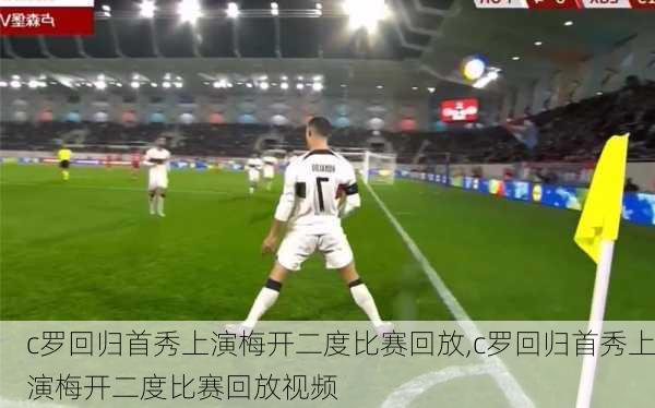 c罗回归首秀上演梅开二度比赛回放,c罗回归首秀上演梅开二度比赛回放视频