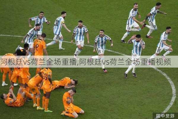 阿根廷vs荷兰全场重播,阿根廷vs荷兰全场重播视频