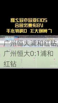 广州恒大浦和红钻,广州恒大0:1浦和红钻