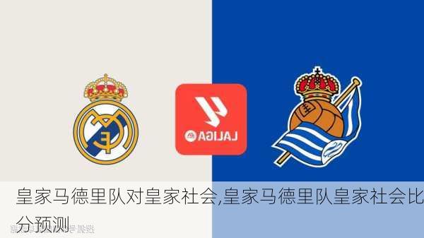皇家马德里队对皇家社会,皇家马德里队皇家社会比分预测