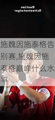施魏因施泰格告别赛,施魏因施泰格巅峰什么水平