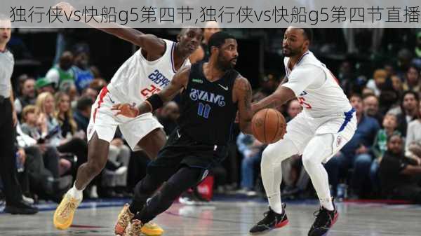 独行侠vs快船g5第四节,独行侠vs快船g5第四节直播