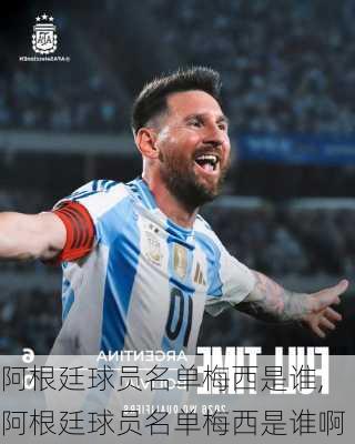 阿根廷球员名单梅西是谁,阿根廷球员名单梅西是谁啊
