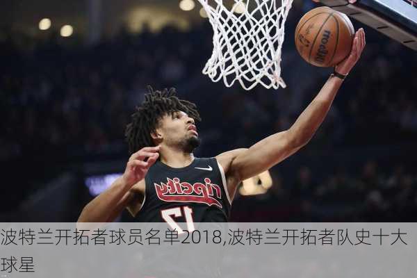 波特兰开拓者球员名单2018,波特兰开拓者队史十大球星