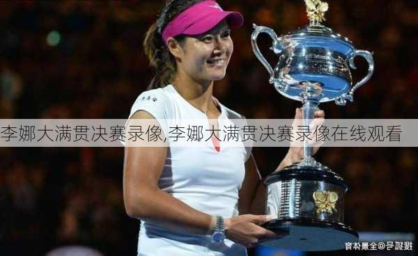 李娜大满贯决赛录像,李娜大满贯决赛录像在线观看