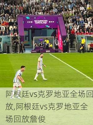 阿根廷vs克罗地亚全场回放,阿根廷vs克罗地亚全场回放詹俊