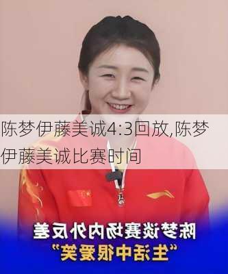 陈梦伊藤美诚4:3回放,陈梦伊藤美诚比赛时间