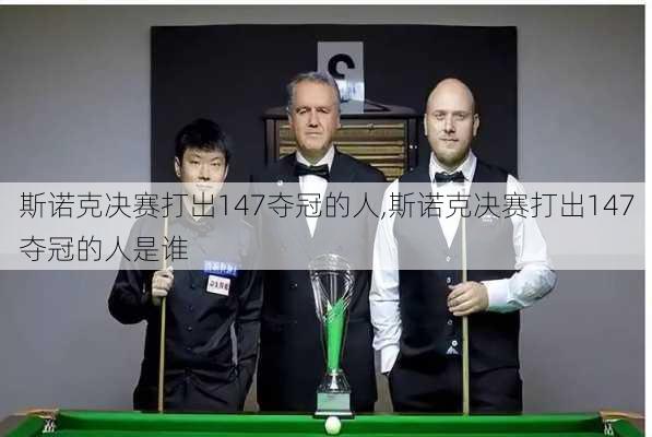 斯诺克决赛打出147夺冠的人,斯诺克决赛打出147夺冠的人是谁