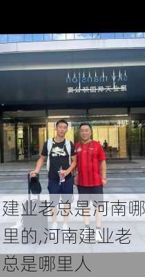 建业老总是河南哪里的,河南建业老总是哪里人