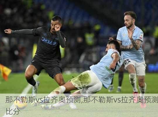 那不勒斯vs拉齐奥预测,那不勒斯vs拉齐奥预测比分
