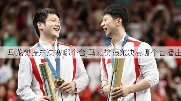 马龙樊振东决赛哪个台,马龙樊振东决赛哪个台播出