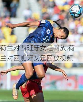 荷兰对西班牙女足回放,荷兰对西班牙女足回放视频