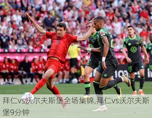 拜仁vs沃尔夫斯堡全场集锦,拜仁vs沃尔夫斯堡9分钟