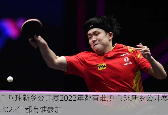 乒乓球新乡公开赛2022年都有谁,乒乓球新乡公开赛2022年都有谁参加