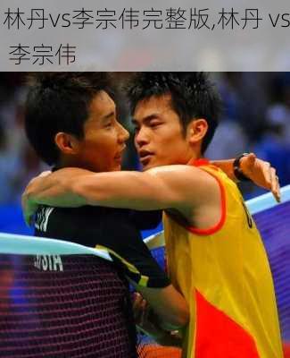 林丹vs李宗伟完整版,林丹 vs 李宗伟