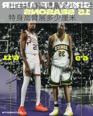 杜兰特身高臂展多少,杜兰特身高臂展多少厘米