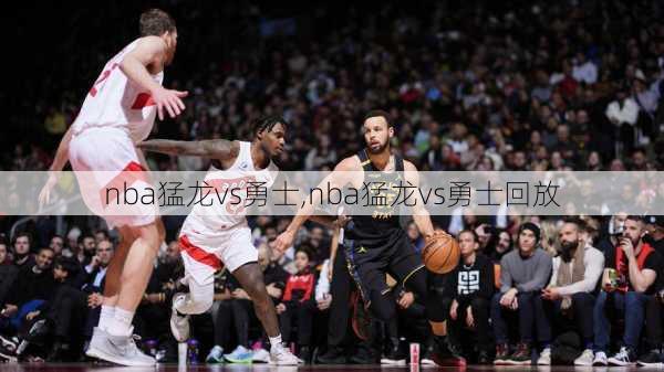 nba猛龙vs勇士,nba猛龙vs勇士回放