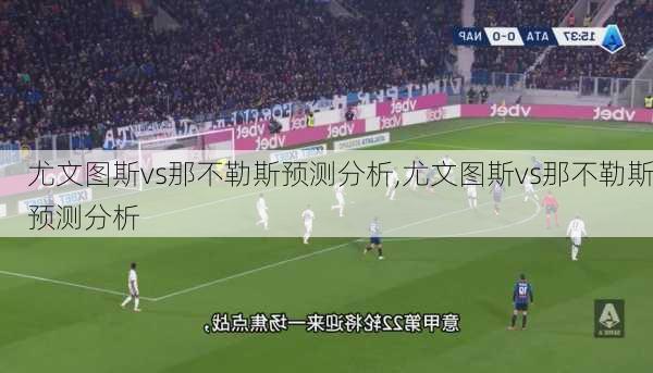 尤文图斯vs那不勒斯预测分析,尤文图斯vs那不勒斯预测分析