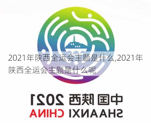 2021年陕西全运会主题是什么,2021年陕西全运会主题是什么呢