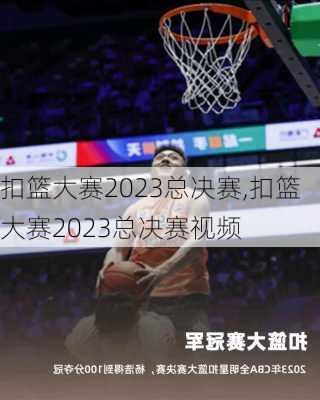 扣篮大赛2023总决赛,扣篮大赛2023总决赛视频