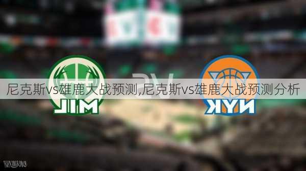 尼克斯vs雄鹿大战预测,尼克斯vs雄鹿大战预测分析