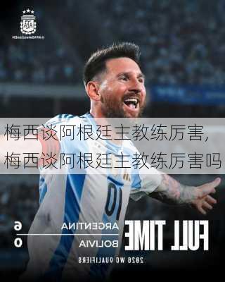 梅西谈阿根廷主教练厉害,梅西谈阿根廷主教练厉害吗