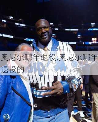 奥尼尔哪年退役,奥尼尔哪年退役的