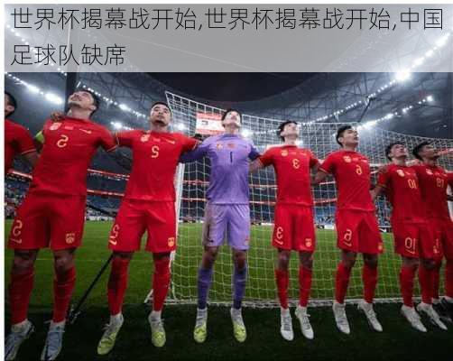 世界杯揭幕战开始,世界杯揭幕战开始,中国足球队缺席