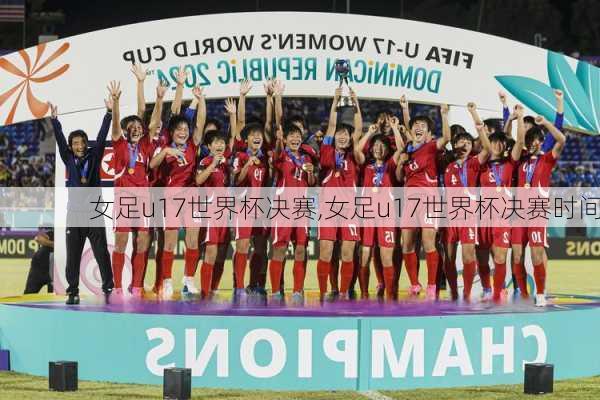 女足u17世界杯决赛,女足u17世界杯决赛时间