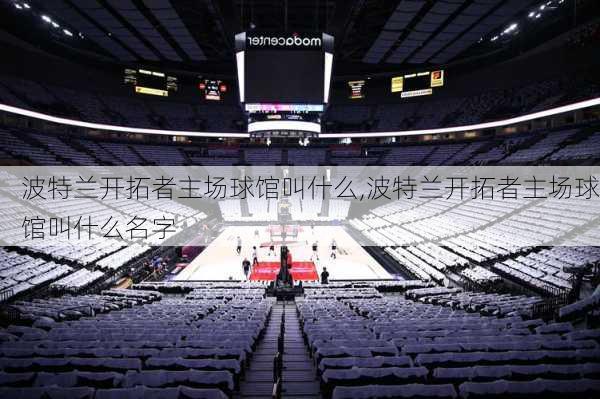 波特兰开拓者主场球馆叫什么,波特兰开拓者主场球馆叫什么名字