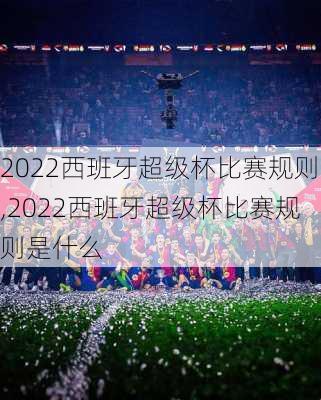 2022西班牙超级杯比赛规则,2022西班牙超级杯比赛规则是什么