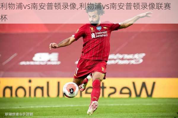利物浦vs南安普顿录像,利物浦vs南安普顿录像联赛杯