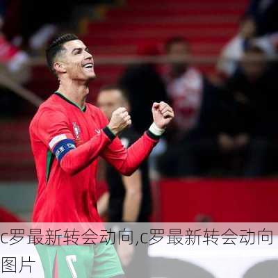 c罗最新转会动向,c罗最新转会动向图片