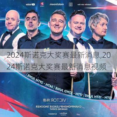 2024斯诺克大奖赛最新消息,2024斯诺克大奖赛最新消息视频